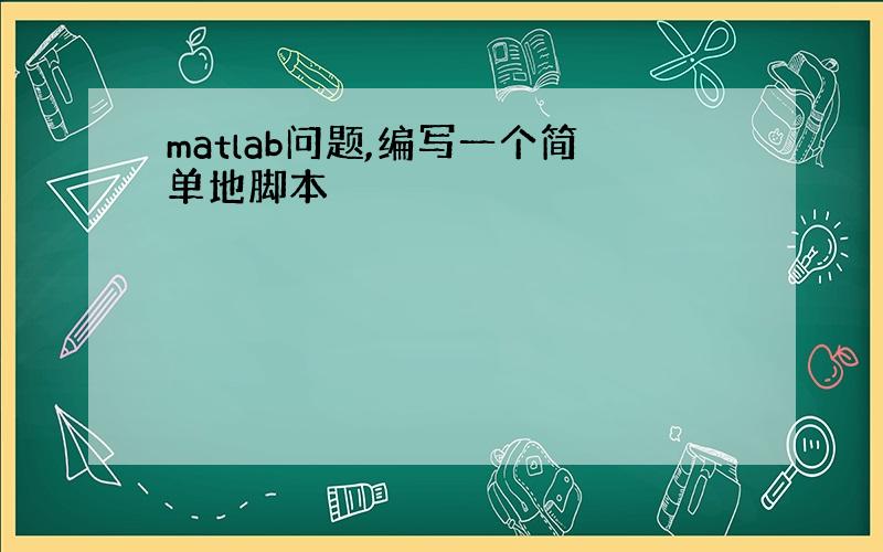 matlab问题,编写一个简单地脚本