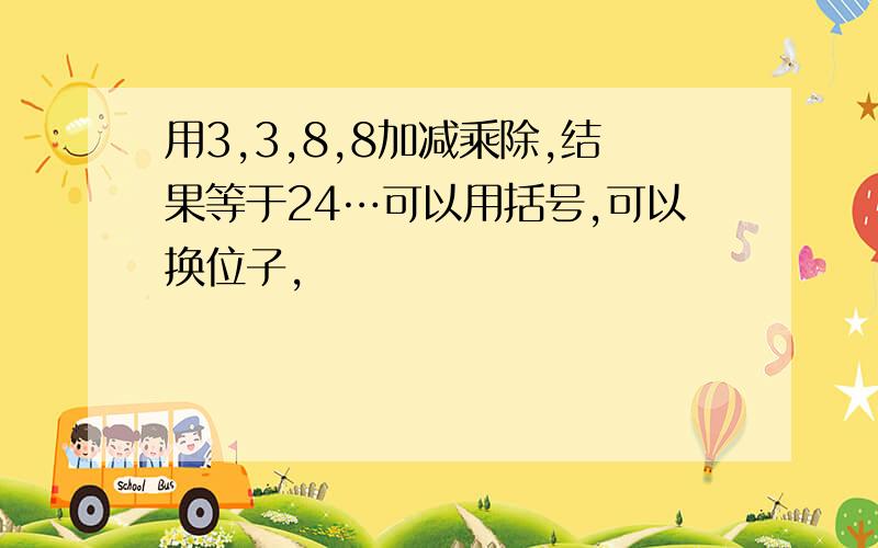 用3,3,8,8加减乘除,结果等于24…可以用括号,可以换位子,