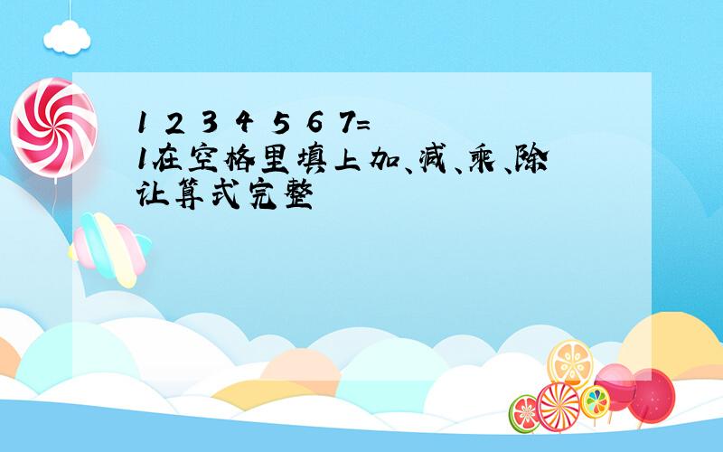 1 2 3 4 5 6 7=1在空格里填上加、减、乘、除让算式完整