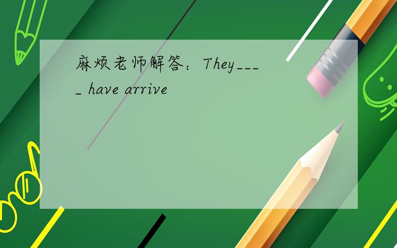 麻烦老师解答：They____ have arrive