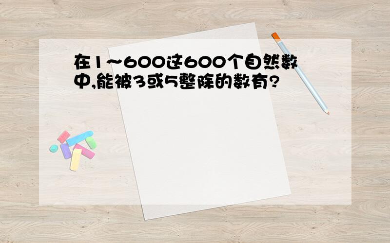 在1～600这600个自然数中,能被3或5整除的数有?