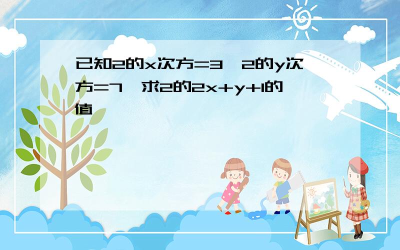 已知2的x次方=3,2的y次方=7,求2的2x+y+1的值