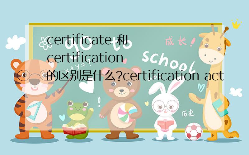 certificate 和 certification 的区别是什么?certification act