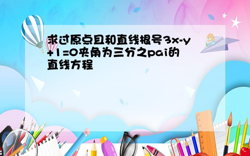 求过原点且和直线根号3x-y+1=0夹角为三分之pai的直线方程