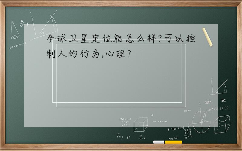 全球卫星定位能怎么样?可以控制人的行为,心理?