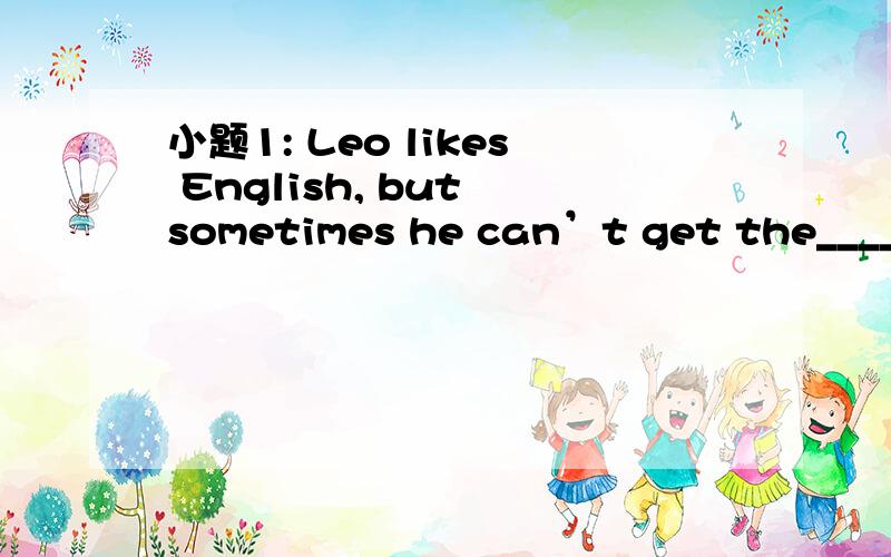 小题1: Leo likes English, but sometimes he can’t get the______