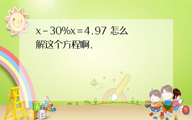 x－30％x＝4.97 怎么解这个方程啊.