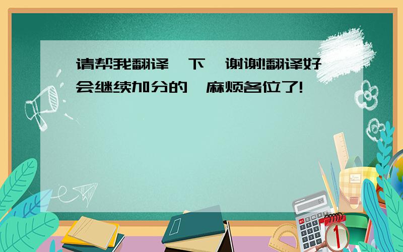 请帮我翻译一下,谢谢!翻译好会继续加分的,麻烦各位了!