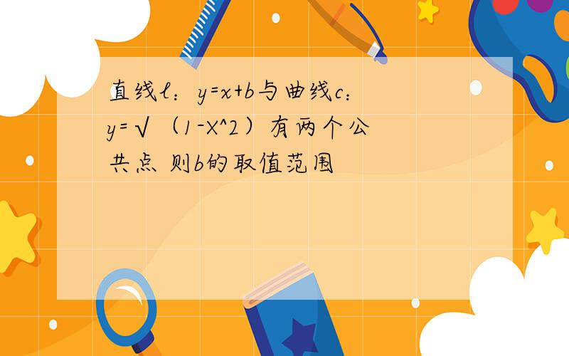 直线l：y=x+b与曲线c：y=√（1-X^2）有两个公共点 则b的取值范围