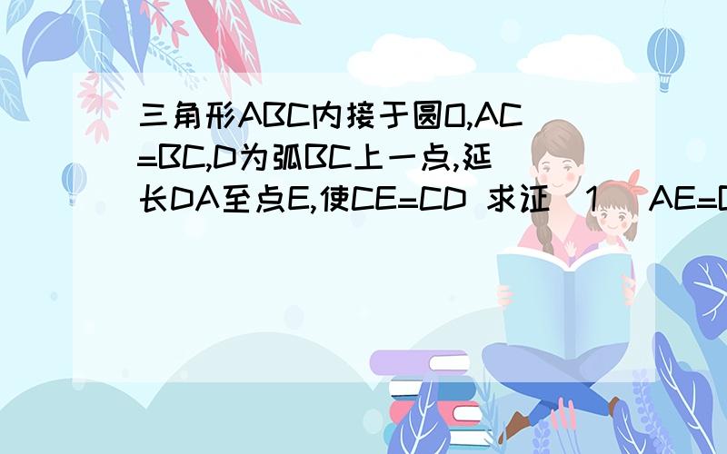 三角形ABC内接于圆O,AC=BC,D为弧BC上一点,延长DA至点E,使CE=CD 求证(1) AE=BD(2)若AD+