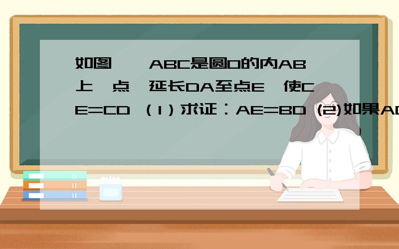 如图,△ABC是圆O的内AB上一点,延长DA至点E,使CE=CD （1）求证：AE=BD (2)如果AC⊥BC,求证,A