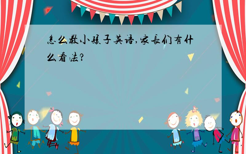 怎么教小孩子英语,家长们有什么看法?