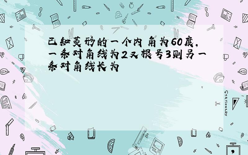 已知菱形的一个内角为60度,一条对角线为2又根号3则另一条对角线长为