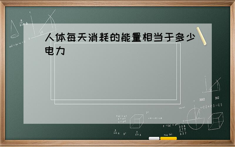 人体每天消耗的能量相当于多少电力