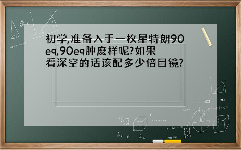 初学,准备入手一枚星特朗90eq,90eq肿麽样呢?如果看深空的话该配多少倍目镜?