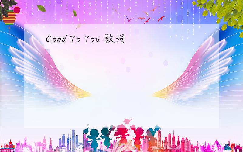 Good To You 歌词