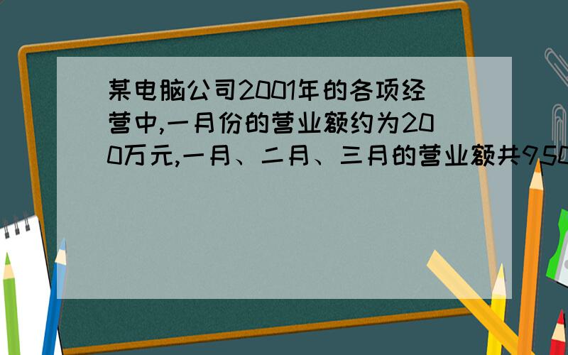 某电脑公司2001年的各项经营中,一月份的营业额约为200万元,一月、二月、三月的营业额共950万