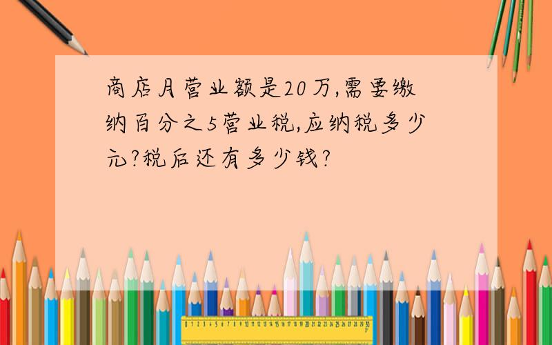 商店月营业额是20万,需要缴纳百分之5营业税,应纳税多少元?税后还有多少钱?