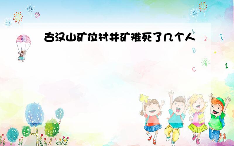 古汉山矿位村井矿难死了几个人