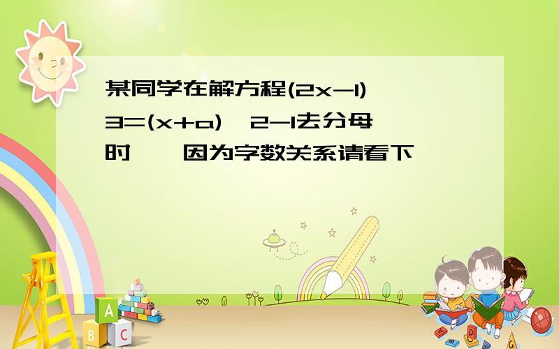 某同学在解方程(2x-1)÷3=(x+a)÷2-1去分母时……因为字数关系请看下