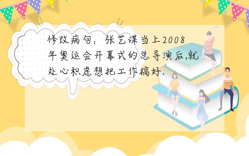 修改病句：张艺谋当上2008年奥运会开幕式的总导演后,就处心积虑想把工作搞好.