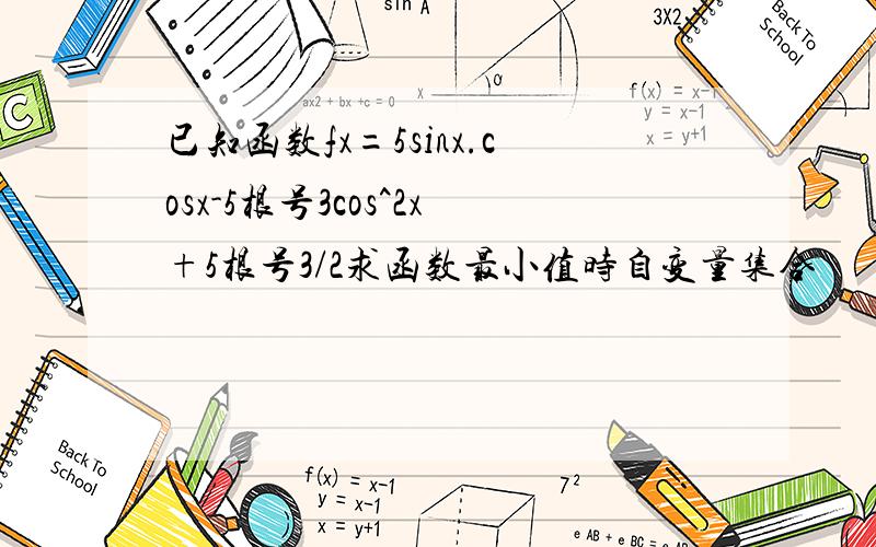 已知函数fx=5sinx.cosx-5根号3cos^2x+5根号3/2求函数最小值时自变量集合