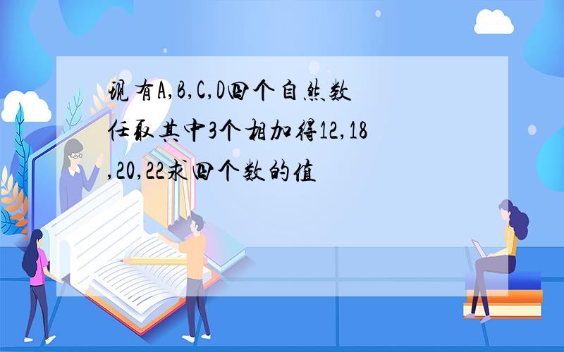 现有A,B,C,D四个自然数任取其中3个相加得12,18,20,22求四个数的值