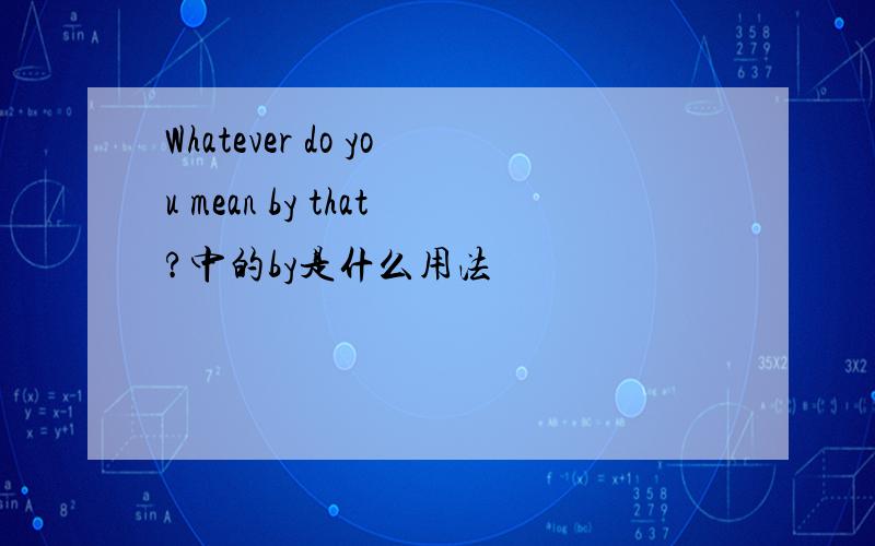 Whatever do you mean by that?中的by是什么用法