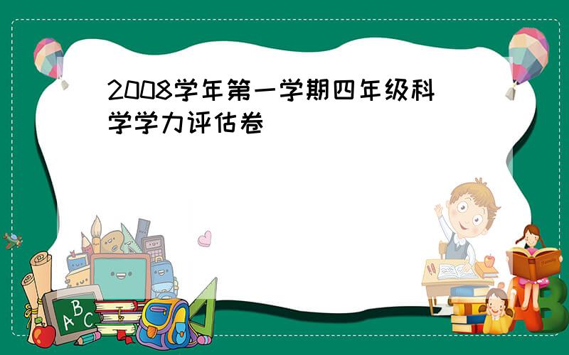 2008学年第一学期四年级科学学力评估卷