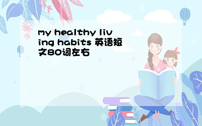 my healthy living habits 英语短文80词左右