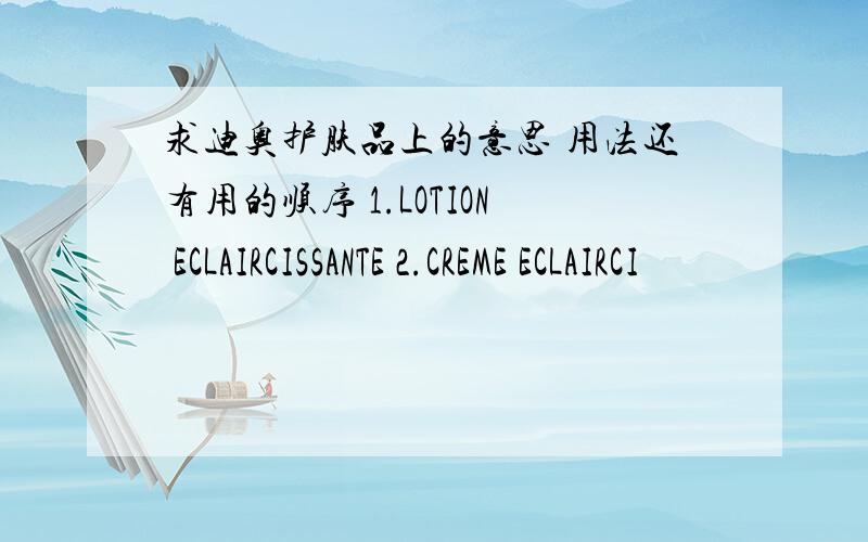 求迪奥护肤品上的意思 用法还有用的顺序 1.LOTION ECLAIRCISSANTE 2.CREME ECLAIRCI