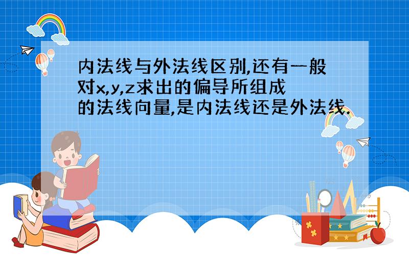 内法线与外法线区别,还有一般对x,y,z求出的偏导所组成的法线向量,是内法线还是外法线.