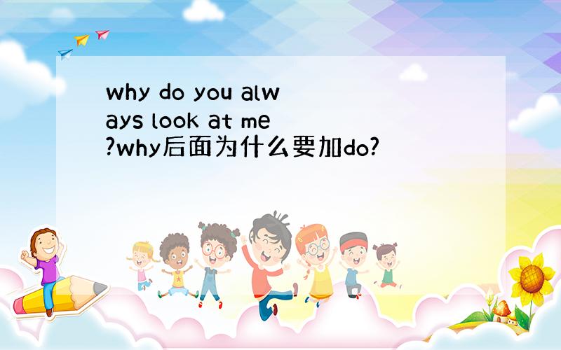 why do you always look at me?why后面为什么要加do?