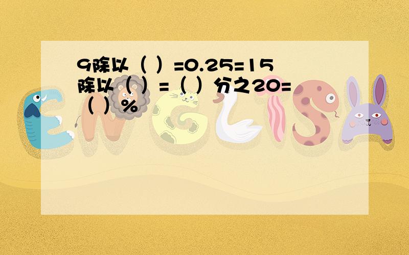 9除以（ ）=0.25=15除以（ ）=（ ）分之20=（ ）%