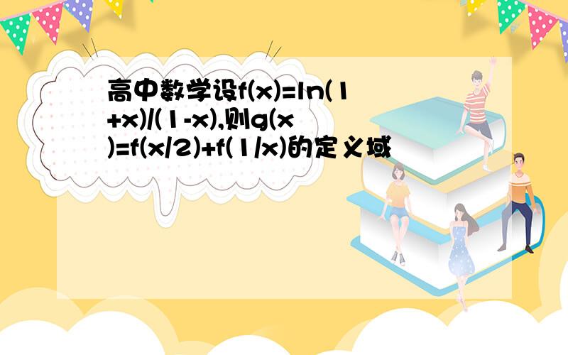 高中数学设f(x)=ln(1+x)/(1-x),则g(x)=f(x/2)+f(1/x)的定义域