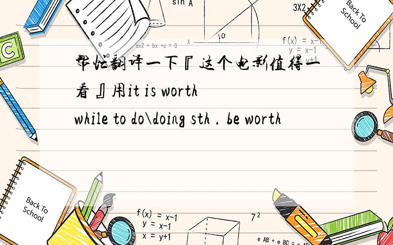 帮忙翻译一下『这个电影值得一看』用it is worthwhile to do\doing sth . be worth