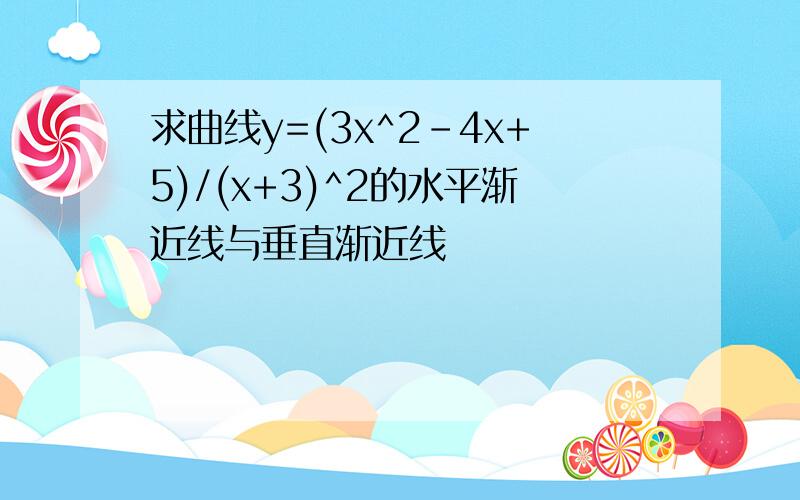 求曲线y=(3x^2-4x+5)/(x+3)^2的水平渐近线与垂直渐近线