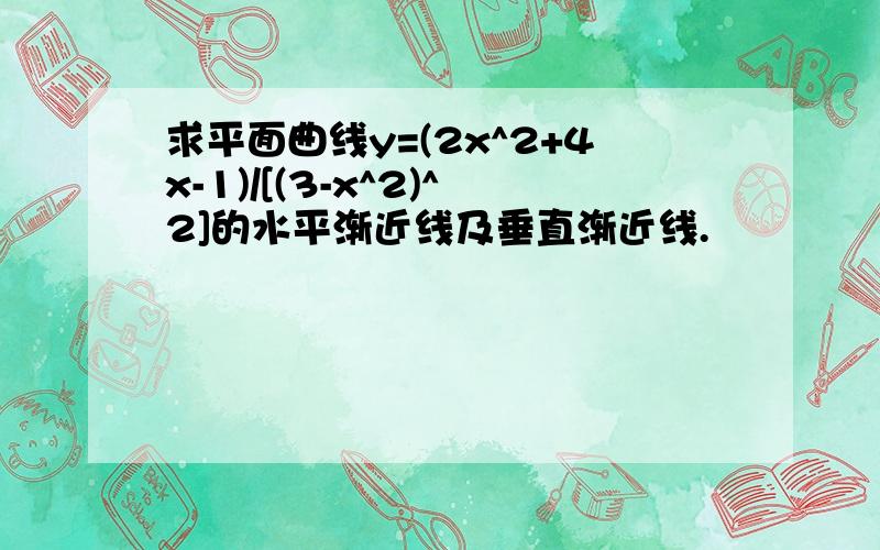 求平面曲线y=(2x^2+4x-1)/[(3-x^2)^2]的水平渐近线及垂直渐近线.