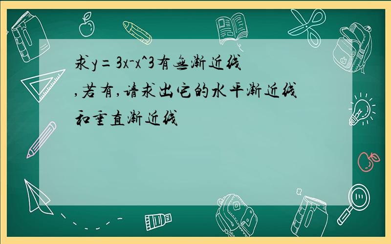 求y=3x-x^3有无渐近线,若有,请求出它的水平渐近线和垂直渐近线