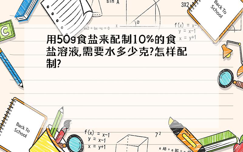 用50g食盐来配制10%的食盐溶液,需要水多少克?怎样配制?