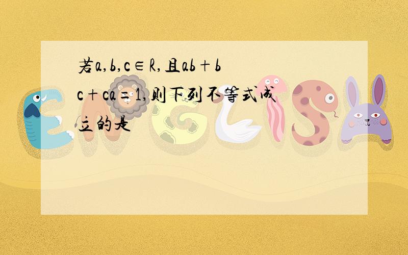 若a,b,c∈R,且ab+bc+ca=1,则下列不等式成立的是