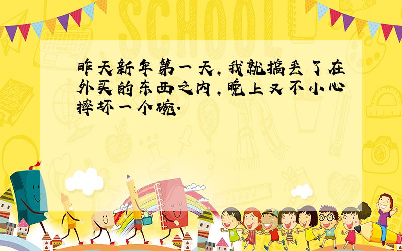 昨天新年第一天,我就搞丢了在外买的东西之内,晚上又不小心摔坏一个碗.