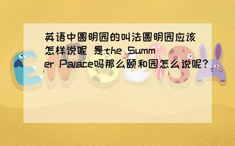 英语中圆明园的叫法圆明园应该怎样说呢 是the Summer Palace吗那么颐和园怎么说呢?