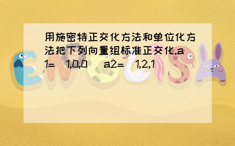 用施密特正交化方法和单位化方法把下列向量组标准正交化.a1=(1,0,0) a2=(1,2,1)