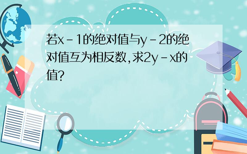 若x-1的绝对值与y-2的绝对值互为相反数,求2y-x的值?