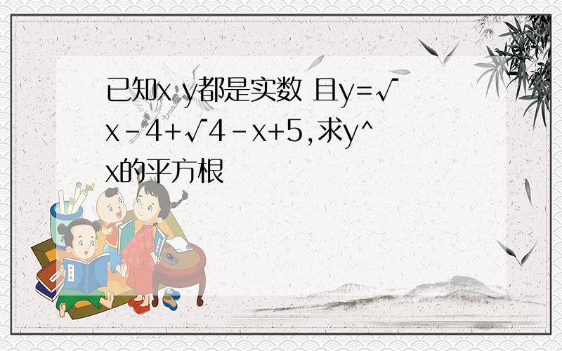 已知x y都是实数 且y=√x-4+√4-x+5,求y^x的平方根