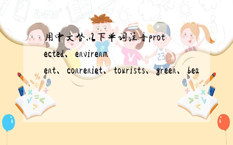 用中文替以下单词注音protected、envirenment、conreniet、tourists、green、bea