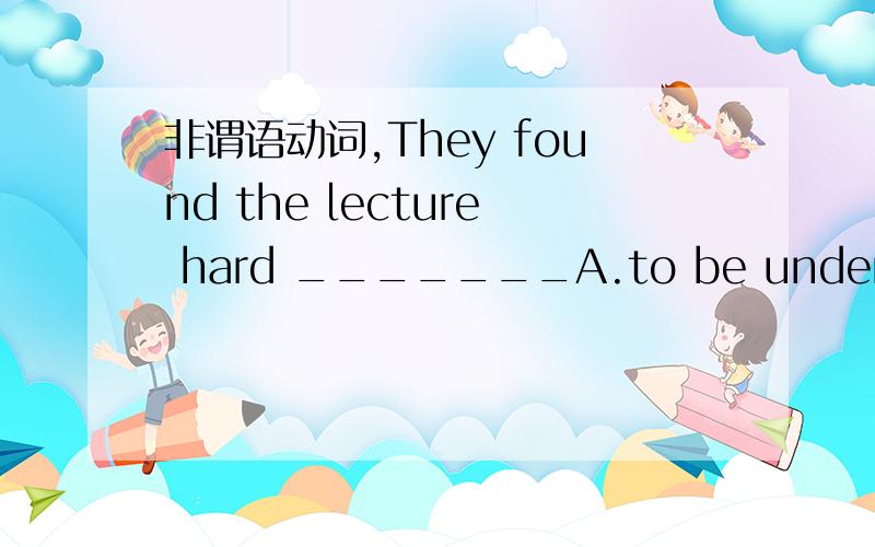 非谓语动词,They found the lecture hard _______A.to be understood