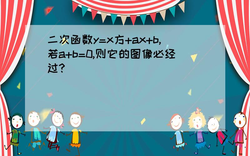 二次函数y=x方+ax+b,若a+b=0,则它的图像必经过?