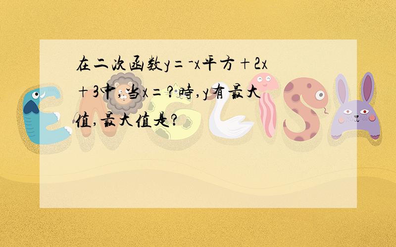 在二次函数y=-x平方+2x+3中,当x=?时,y有最大值,最大值是?